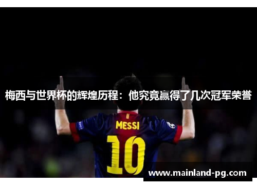 梅西与世界杯的辉煌历程：他究竟赢得了几次冠军荣誉