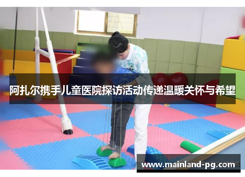 阿扎尔携手儿童医院探访活动传递温暖关怀与希望